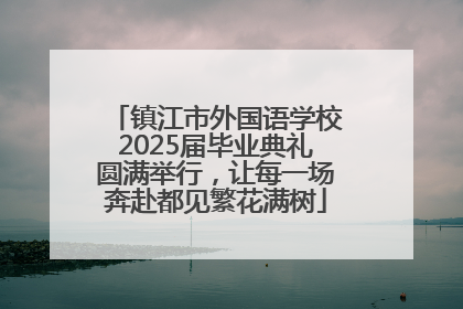 镇江市外国语学校2025届毕业典礼圆满举行，让每一场奔赴都见繁花满树