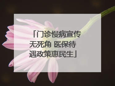 门诊慢病宣传无死角 医保待遇政策惠民生