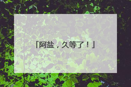 阿盐，久等了！