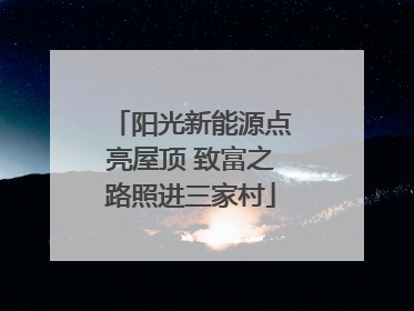阳光新能源点亮屋顶 致富之路照进三家村