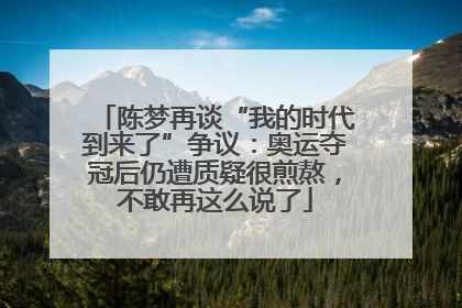 陈梦再谈“我的时代到来了”争议：奥运夺冠后仍遭质疑很煎熬，不敢再这么说了