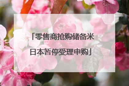 零售商抢购储备米 日本暂停受理申购