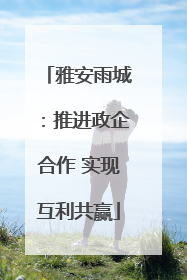 雅安雨城：推进政企合作 实现互利共赢