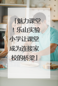魅力课堂！乐山实验小学让课堂成为连接家校的桥梁
