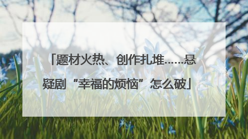 题材火热、创作扎堆……悬疑剧“幸福的烦恼”怎么破