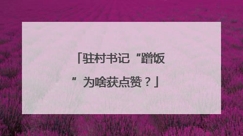 驻村书记“蹭饭”为啥获点赞？