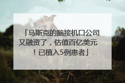 马斯克的脑接机口公司又融资了，估值百亿美元！已植入5例患者