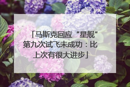 马斯克回应“星舰”第九次试飞未成功：比上次有很大进步