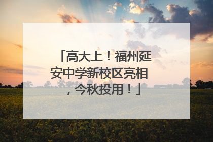 高大上！福州延安中学新校区亮相，今秋投用！