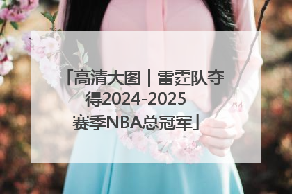 高清大图｜雷霆队夺得2024-2025赛季NBA总冠军