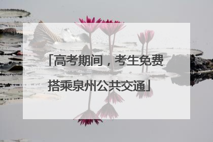 高考期间，考生免费搭乘泉州公共交通