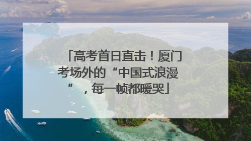 高考首日直击！厦门考场外的“中国式浪漫”，每一帧都暖哭