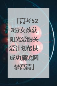 高考523分女孩获阳光爱眼关爱计划帮扶成功摘镜圆梦高清