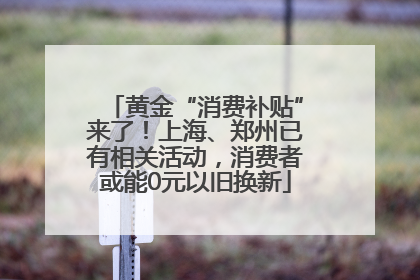黄金“消费补贴”来了！上海、郑州已有相关活动，消费者或能0元以旧换新