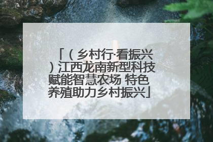 （乡村行·看振兴）江西龙南新型科技赋能智慧农场 特色养殖助力乡村振兴