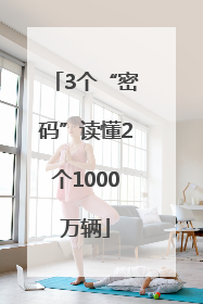 3个“密码”读懂2个1000万辆