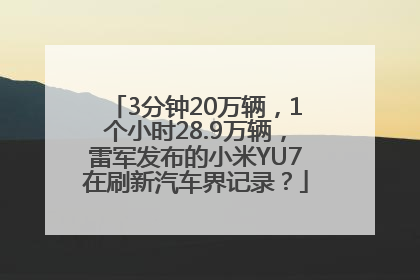 3分钟20万辆，1个小时28.9万辆，雷军发布的小米YU7在刷新汽车界记录？