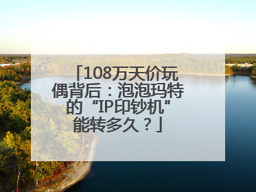 108万天价玩偶背后：泡泡玛特的“IP印钞机”能转多久？
