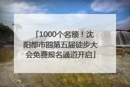 1000个名额！沈阳都市圈第五届徒步大会免费报名通道开启