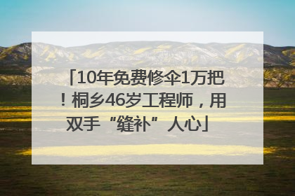 10年免费修伞1万把！桐乡46岁工程师，用双手“缝补”人心
