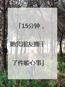 15分钟，她凭朋友圈干了件暖心事