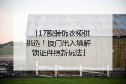 17款装饰衣领供挑选！厦门出入境解锁证件照新玩法