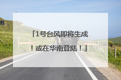 1号台风即将生成！或在华南登陆！