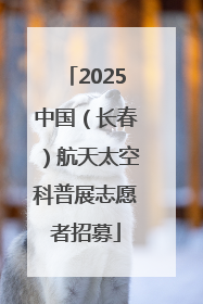 2025中国（长春）航天太空科普展志愿者招募