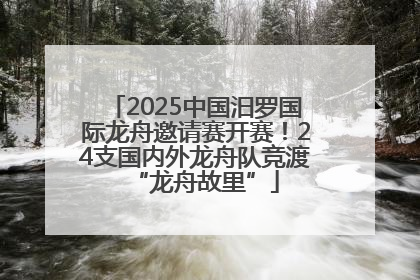 2025中国汨罗国际龙舟邀请赛开赛！24支国内外龙舟队竞渡“龙舟故里”