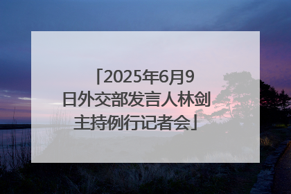 2025年6月9日外交部发言人林剑主持例行记者会
