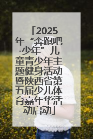 2025年“奔跑吧·少年”儿童青少年主题健身活动暨陕西省第五届少儿体育嘉年华活动启动