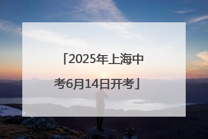 2025年上海中考6月14日开考
