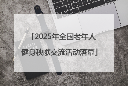 2025年全国老年人健身秧歌交流活动落幕