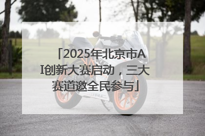 2025年北京市AI创新大赛启动，三大赛道邀全民参与