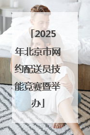 2025年北京市网约配送员技能竞赛暨举办