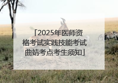 2025年医师资格考试实践技能考试曲靖考点考生须知