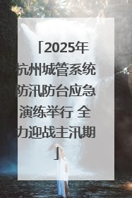 2025年杭州城管系统防汛防台应急演练举行 全力迎战主汛期
