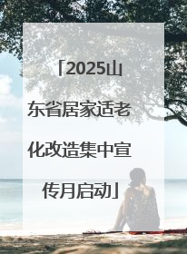 2025山东省居家适老化改造集中宣传月启动