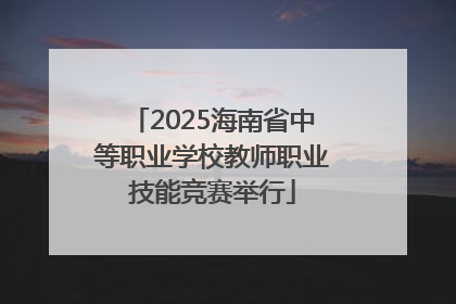 2025海南省中等职业学校教师职业技能竞赛举行