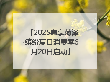 2025惠享菏泽·缤纷夏日消费季6月20日启动