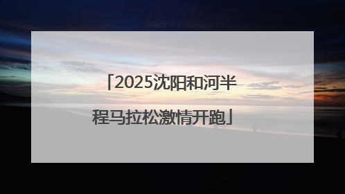 2025沈阳和河半程马拉松激情开跑