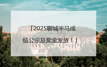 2025聊城半马成绩公示及奖金发放！