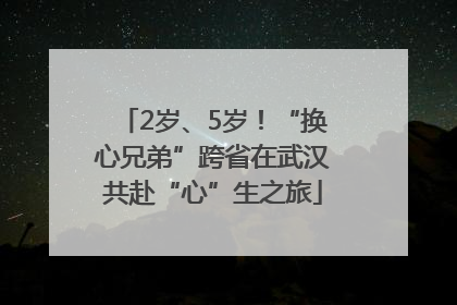 2岁、5岁！“换心兄弟”跨省在武汉共赴“心”生之旅