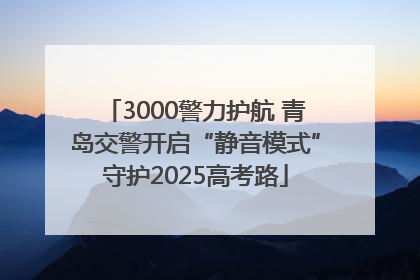 3000警力护航 青岛交警开启“静音模式”守护2025高考路