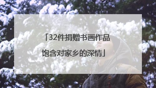 32件捐赠书画作品饱含对家乡的深情