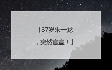 37岁朱一龙，突然官宣！