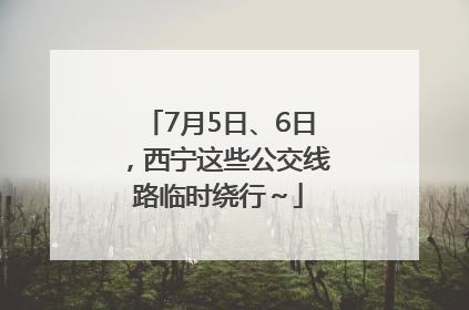 7月5日、6日，西宁这些公交线路临时绕行～