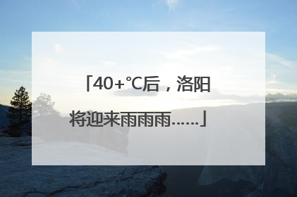 40+℃后，洛阳将迎来雨雨雨……