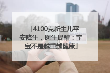 4100克新生儿平安降生，医生提醒：宝宝不是越重越健康
