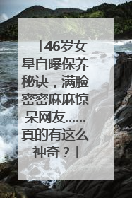 46岁女星自曝保养秘诀，满脸密密麻麻惊呆网友……真的有这么神奇？